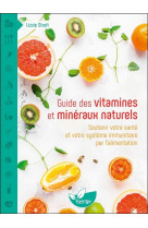 Guide des vitamines et mineraux naturels - soutenir votre sante et votre systeme immunitaire par l'a