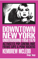 Downtown new york underground 1958/1976 - activistes pop, cinema inde, freaks gays & punk rockers