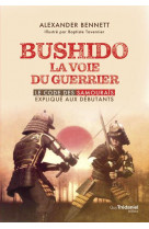 Bushido la voie du guerrier - le code des samourais explique aux debutants