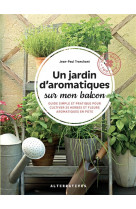 Un jardin d-aromatiques sur mon balcon - guide simple et pratique pour cultiver 25 herbes et fleurs