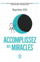 Accomplissez des miracles - faites que votre vie vous apporte ce que vous desirez