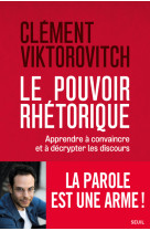 Le pouvoir rhetorique - apprendre a convaincre et a decrypter les discours