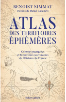 Atlas des territoires éphémères-colonies manquées et bizarreries souveraines de l'histoire de france