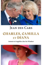 Charles, camilla et diana - amours et tragédies chez les windsor