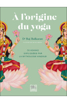 A l'origine du yoga - 50 asanas expliquées par la mythologie hindoue