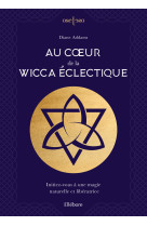 Au coeur de la wicca éclectique - initiez-vous à une magie naturelle et libératrice