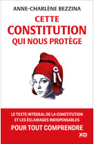 Cette constitution qui nous protège - le texte intégral de la constitution et les éclairages indispensables pour tout comprendre