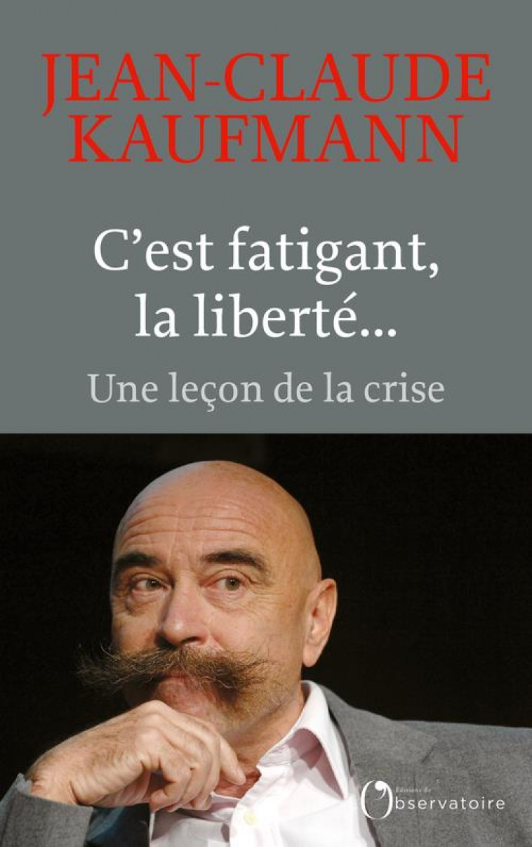 C'EST FATIGANT, LA LIBERTE... - UNE LECON DE LA CRISE - KAUFMANN JEAN-CLAUDE - L'OBSERVATOIRE