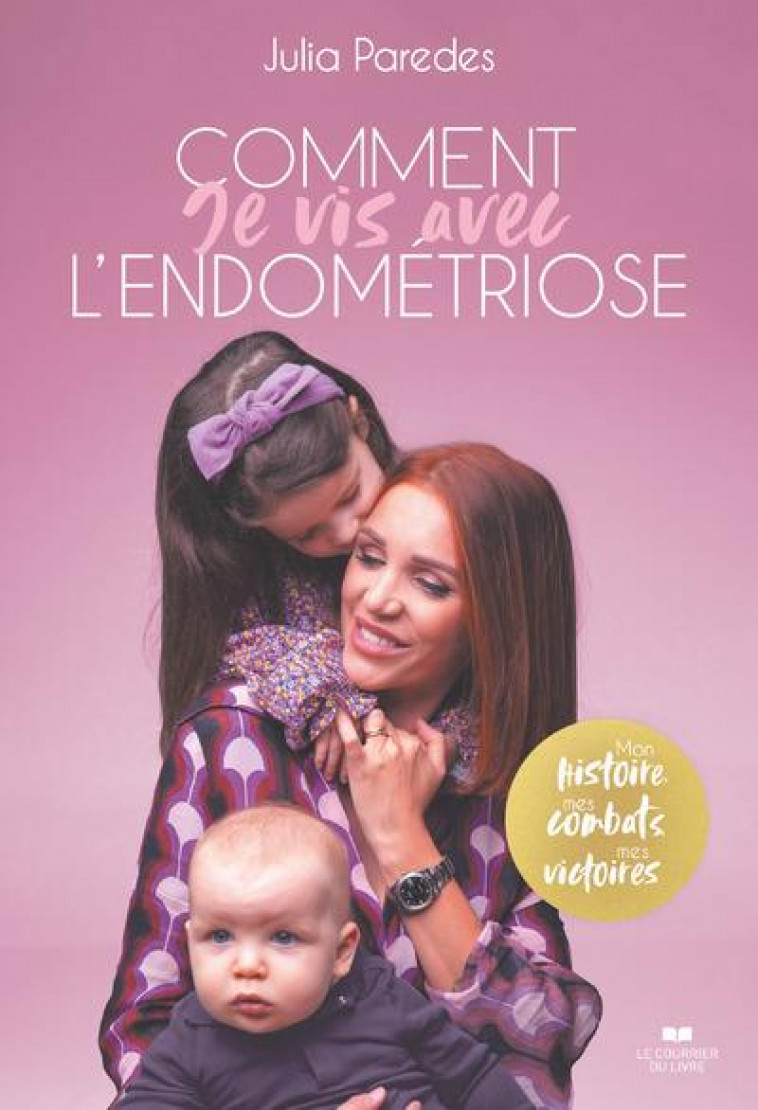 COMMENT JE VIS AVEC L'ENDOMETRIOSE - MON HISTOIRE, MES COMBATS, MES VICTOIRES - PAREDES JULIA - COURRIER LIVRE