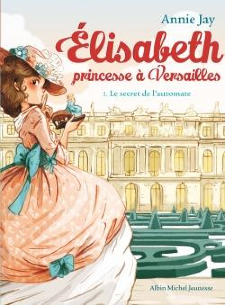 ELISABETH, PRINCESSE A VERSAILLES - ELISABETH T1 LE SECRET DE L'AUTOMATE - JAY/DELRIEU - Albin Michel-Jeunesse