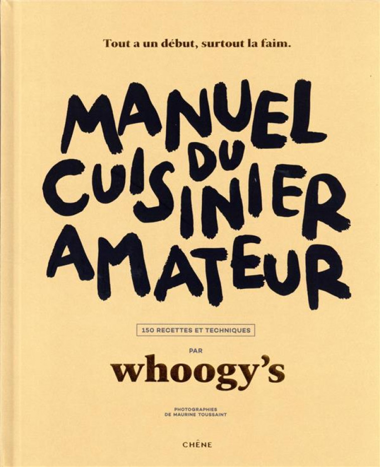 MANUEL DU CUISINIER AMATEUR - TOUT A UN DEBUT, SURTOUT LA FAIM - 150 RECETTES ET TECHNIQUES - WHOOGY'S - LE CHENE