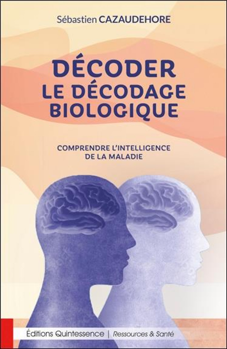 DECODER LE DECODAGE BIOLOGIQUE - COMPRENDRE L'INTELLIGENCE DE LA MALADIE - CAZAUDEHORE S. - QUINTESSENCE