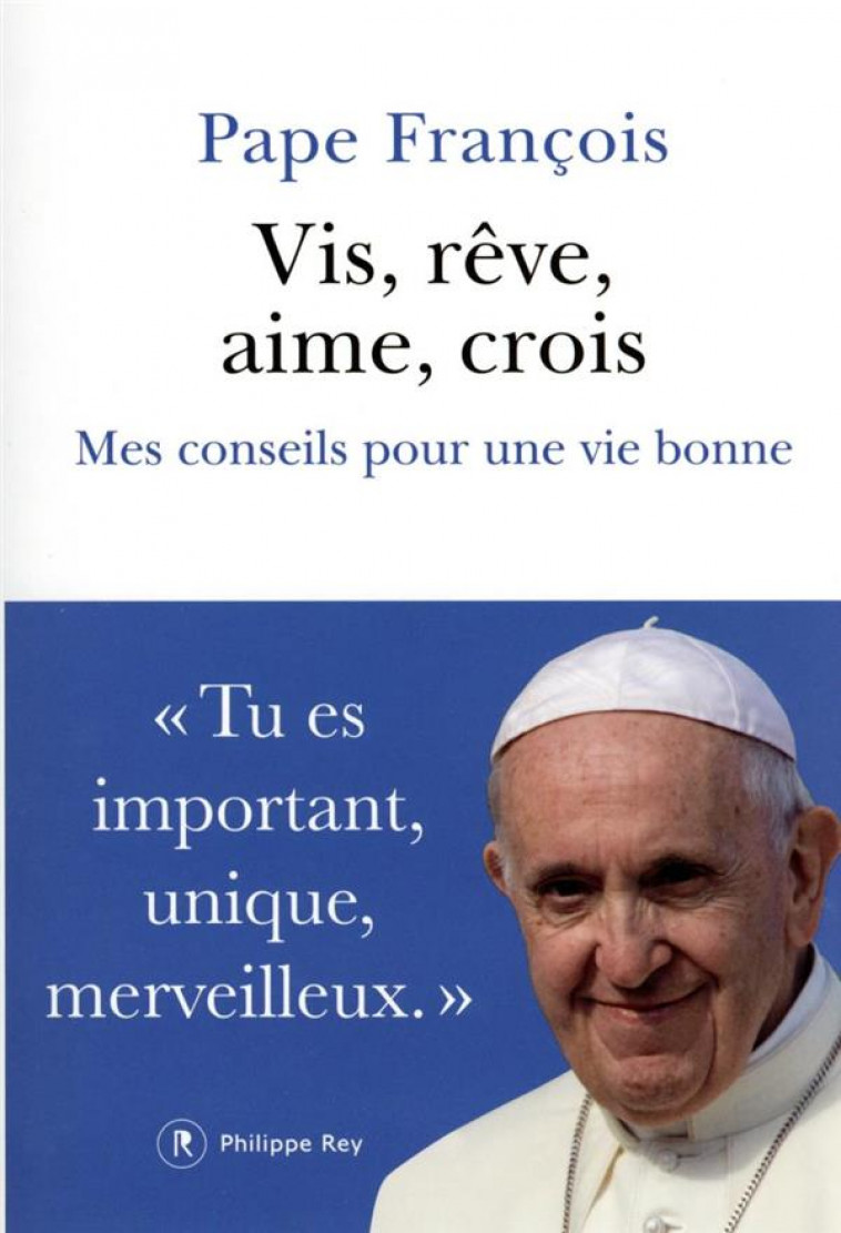 VIS, REVE, AIME, CROIS - MES CONSEILS POUR UNE VIE BONNE - PAPE FRANCOIS - REY