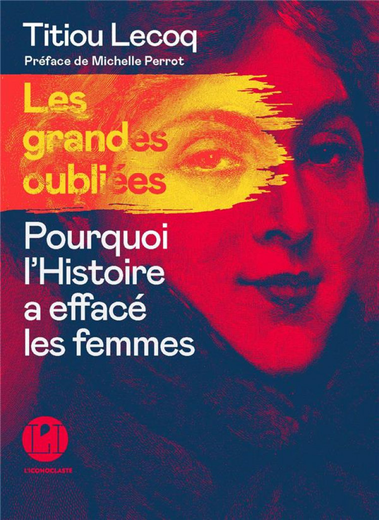 LES GRANDES OUBLIEES - POURQUOI L'HISTOIRE A EFFACE LES FEMMES - LECOQ TITIOU - ICONOCLASTE
