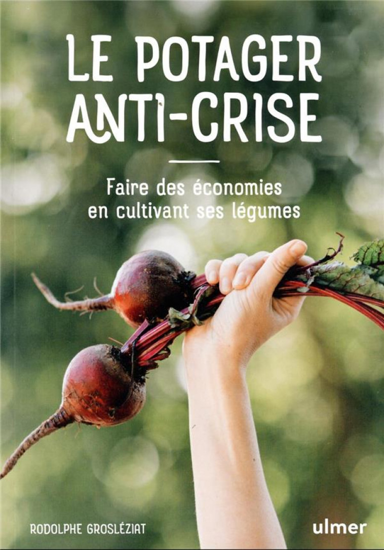 LE POTAGER ANTI-CRISE - FAIRE DES ECONOMIES EN CULTIVANT SES LEGUMES - GROSLEZIAT RODOLPHE - ULMER