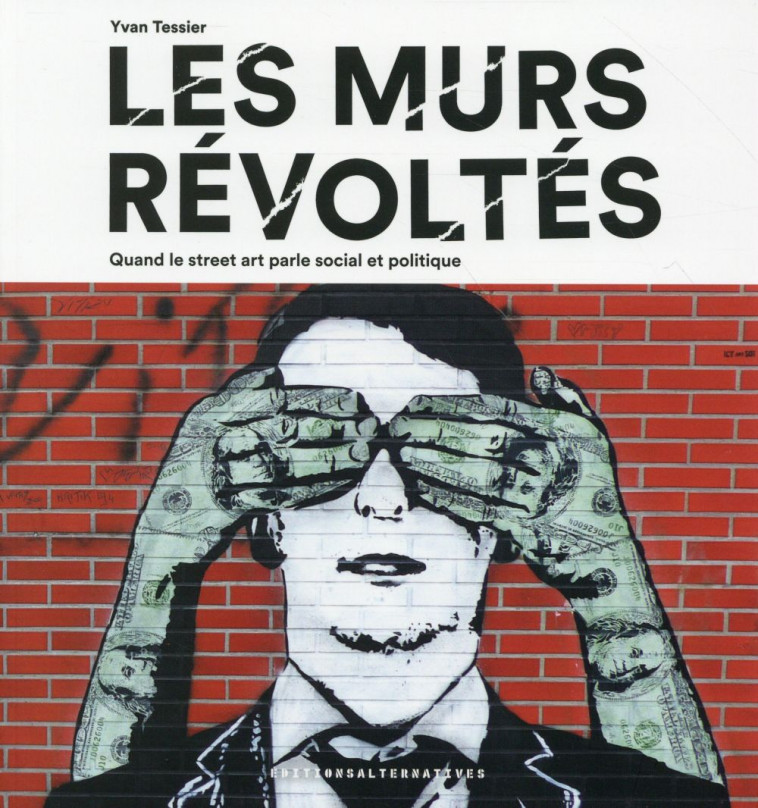 LES MURS REVOLTES - QUAND LE STREET ART PARLE SOCIAL ET POLITIQUE - TESSIER/LEMOINE - Alternatives