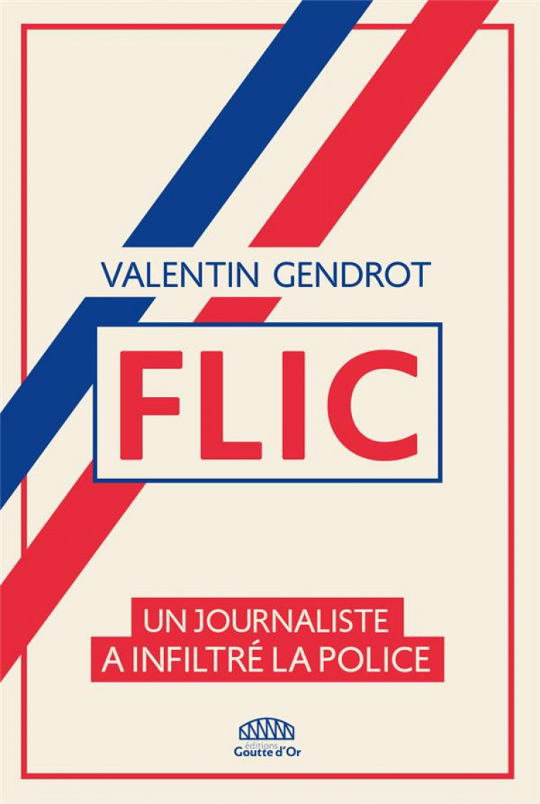 FLIC - UN JOURNALISTE A INFILTRE LA POLICE - GENDROT VALENTIN - GOUTTE DOR