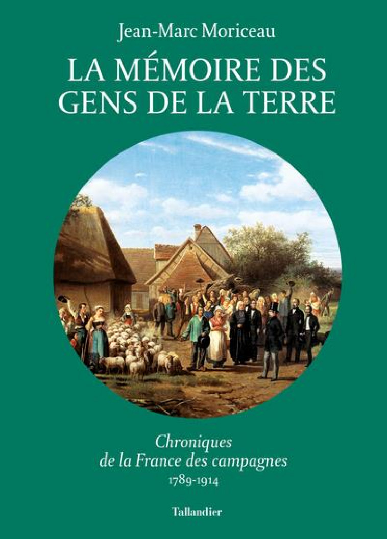 LA MEMOIRE DES GENS DE LA TERRE - VOL03 - CHRONIQUES DE LA FRANCE DES CAMPAGNES 1789-1914 - MORICEAU JEAN-MARC - TALLANDIER