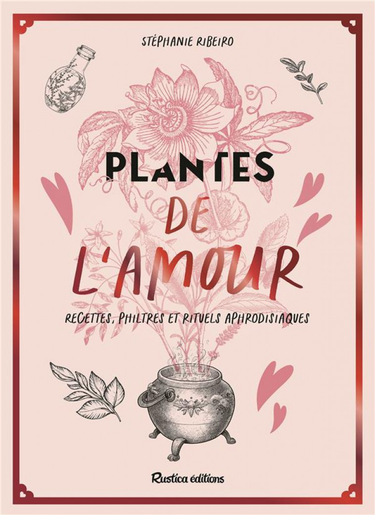 PLANTES DE L-AMOUR, RECETTES, PHILTRES ET RITUELS APHRODISIAQUES - RIBEIRO STEPHANIE - RUSTICA