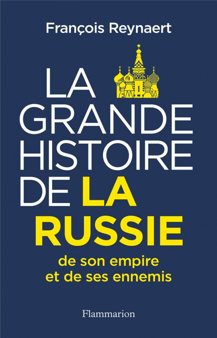 LA GRANDE HISTOIRE DE LA RUSSIE, DE SON EMPIRE ET DE SES ENNEMIS - REYNAERT FRANCOIS - FLAMMARION