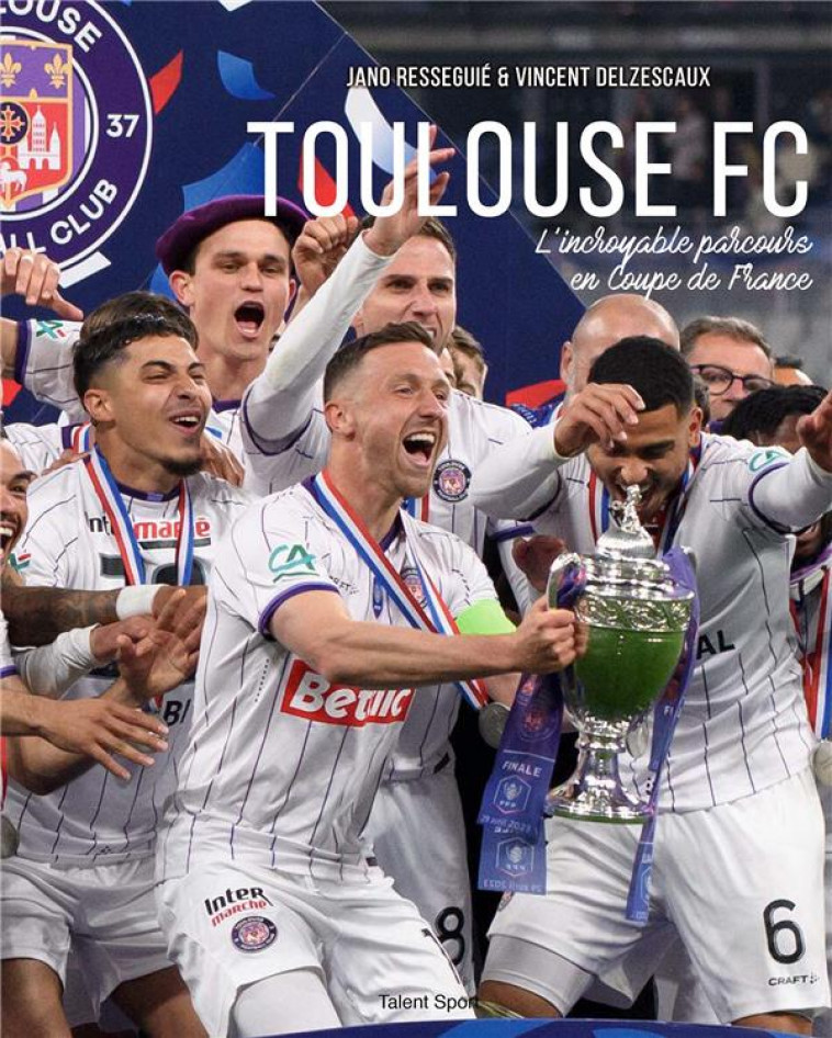 TOULOUSE FOOTBALL CLUB - L-INCROYABLE PARCOURS EN COUPE DE FRANCE DU TEFECE - JANO RESSEGUIE - TALENT SPORT