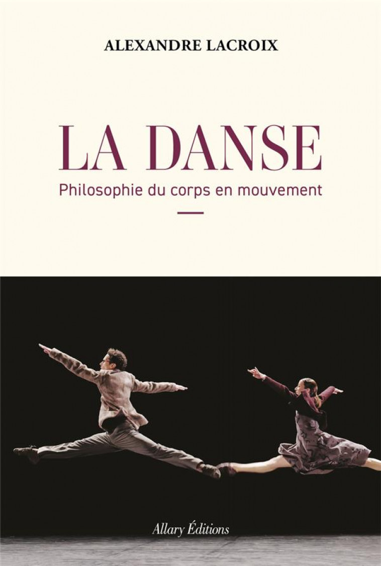 LA DANSE. PHILOSOPHIE DU CORPS EN MOUVEMENT - LACROIX ALEXANDRE - ALLARY