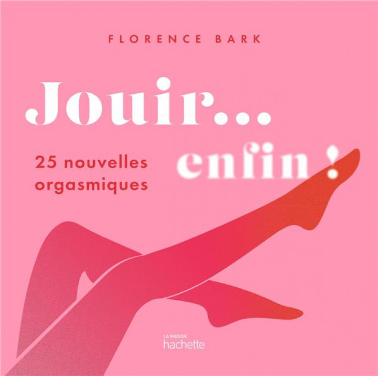 JOUIR... ENFIN ! - 25 NOUVELLES ORGASMIQUES - BARKWAY FLORENCE - HACHETTE