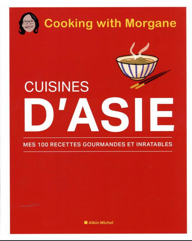 CUISINES D'ASIE - MES 100 RECETTES GOURMANDES ET INRATABLES - COOKING WITH MORGANE - ALBIN MICHEL