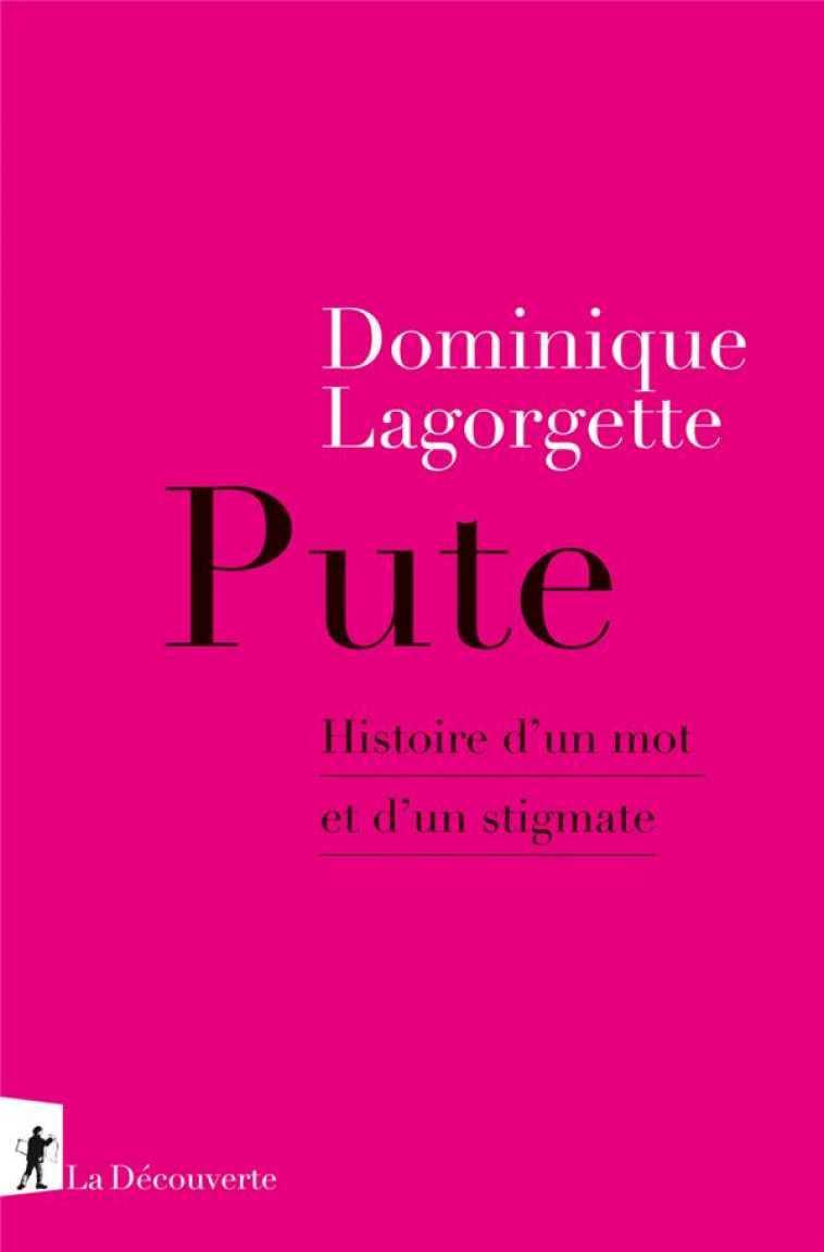 PUTE - HISTOIRE D-UN MOT ET D-UN STIGMATE - LAGORGETTE DOMINIQUE - LA DECOUVERTE