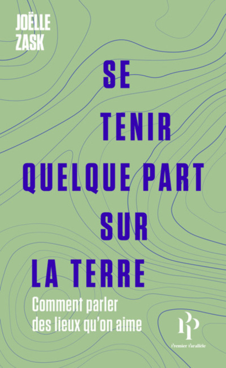 Se tenir quelque part sur la terre - Comment parler des lieux qu'on aime - Zask Joëlle - 1ER PARALLELE