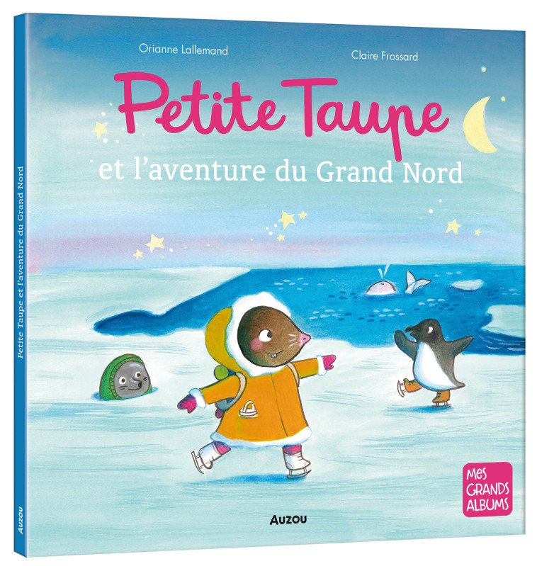 PETITE TAUPE ET L'AVENTURE DU GRAND NORD - Lallemand Orianne, Frossard Claire - AUZOU