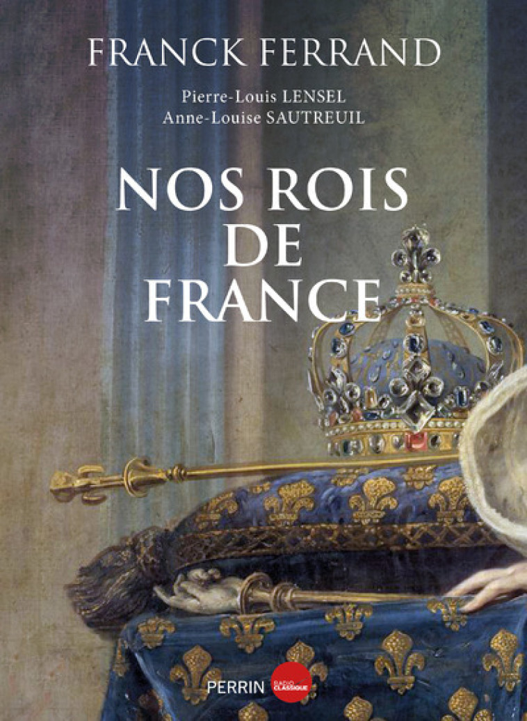 Nos rois de France - Franck Ferrand, Anne-Louise Sautreuil, Pierre-Louis Lensel, Franck Ferrand, Anne-Louise Sautreuil, Pierre-Louis Lensel - PERRIN