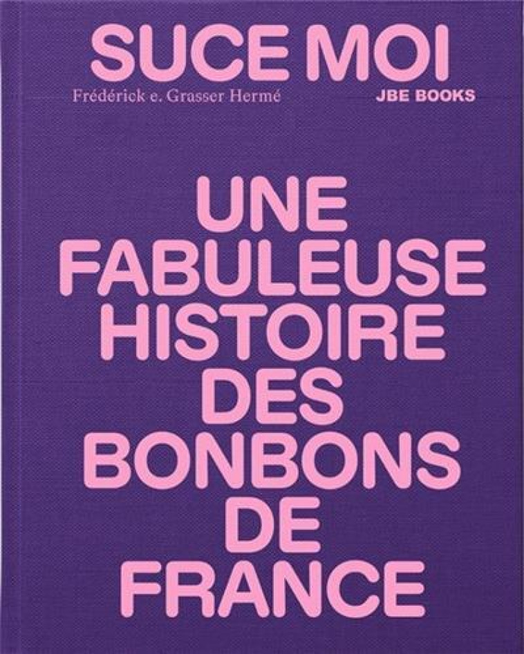 Suce moi Une Fabuleuse Histoire des Bonbons de France /franCais -  GRASSER HERME FREDER - JBE BOOKS