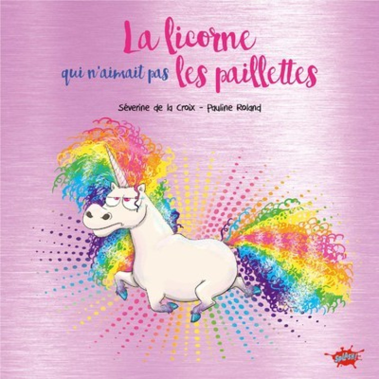 La licorne qui n'aimait pas les paillettes - Collector - Séverine de La Croix, Pauline Roland, Séverine de La Croix, Pauline Roland - EDITIONS SPLASH