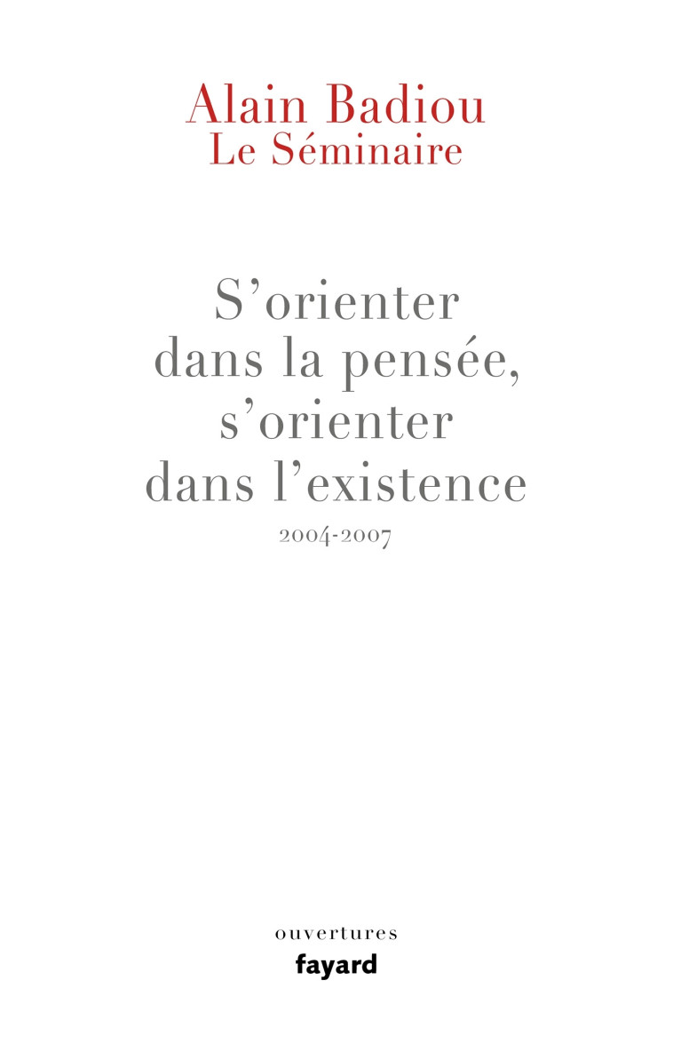 Le Séminaire : s'orienter dans la pensée, s'orienter dans l'existence (2004-2007) - Alain BADIOU - FAYARD