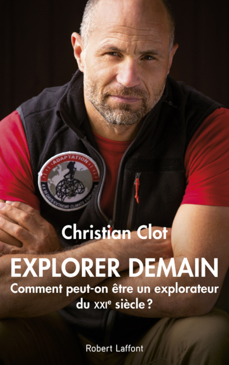 Explorer demain - Comment peut-on être un explorateur du XXIe siècle ? - Christian Clot - ROBERT LAFFONT