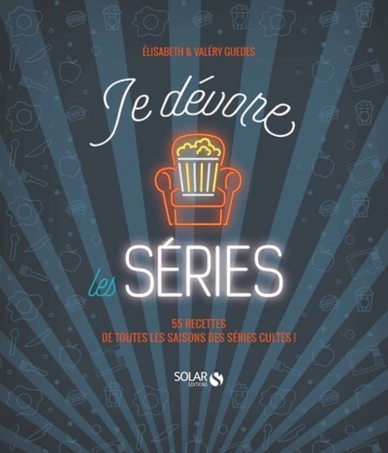 Je dévore les séries - 55 recettes de toutes les saisons des séries cultes ! - Elisabeth Guédes - SOLAR