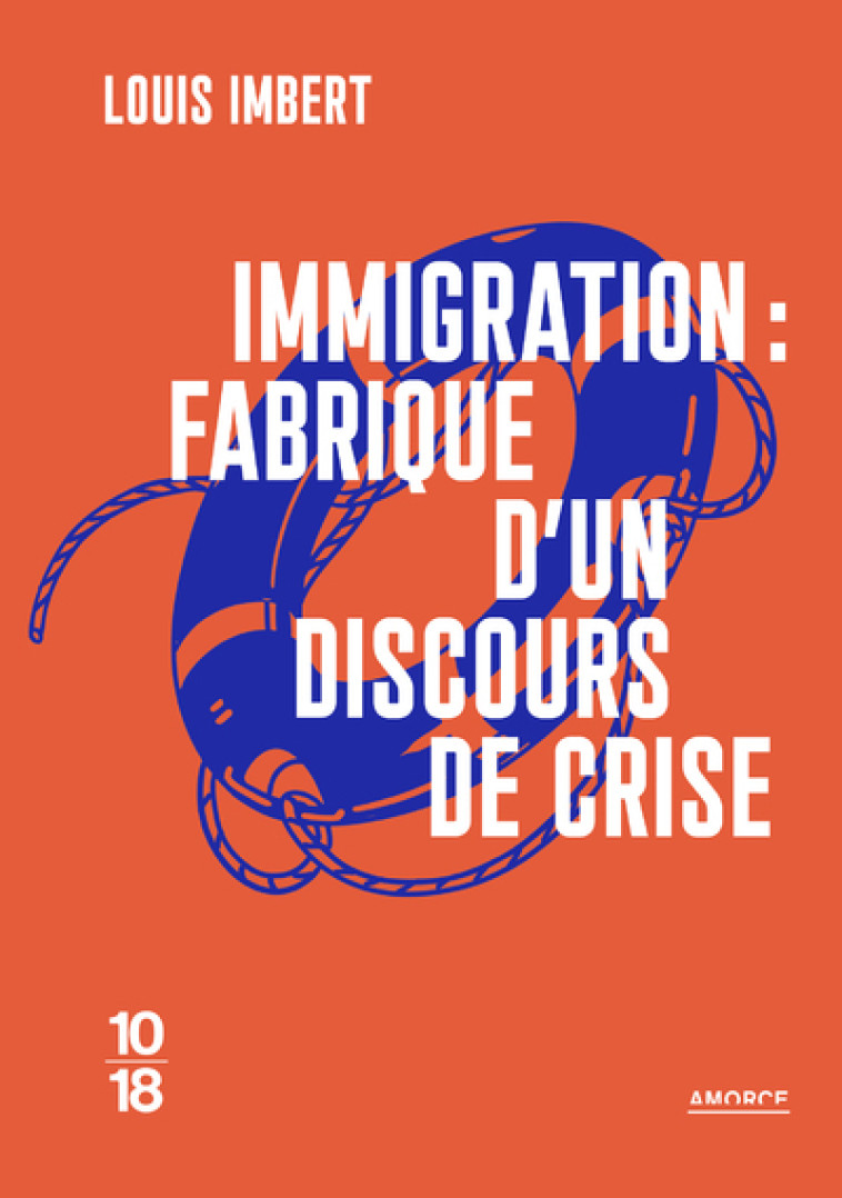 Immigration : fabrique d'un discours de crise - Louis Imbert - 10 X 18