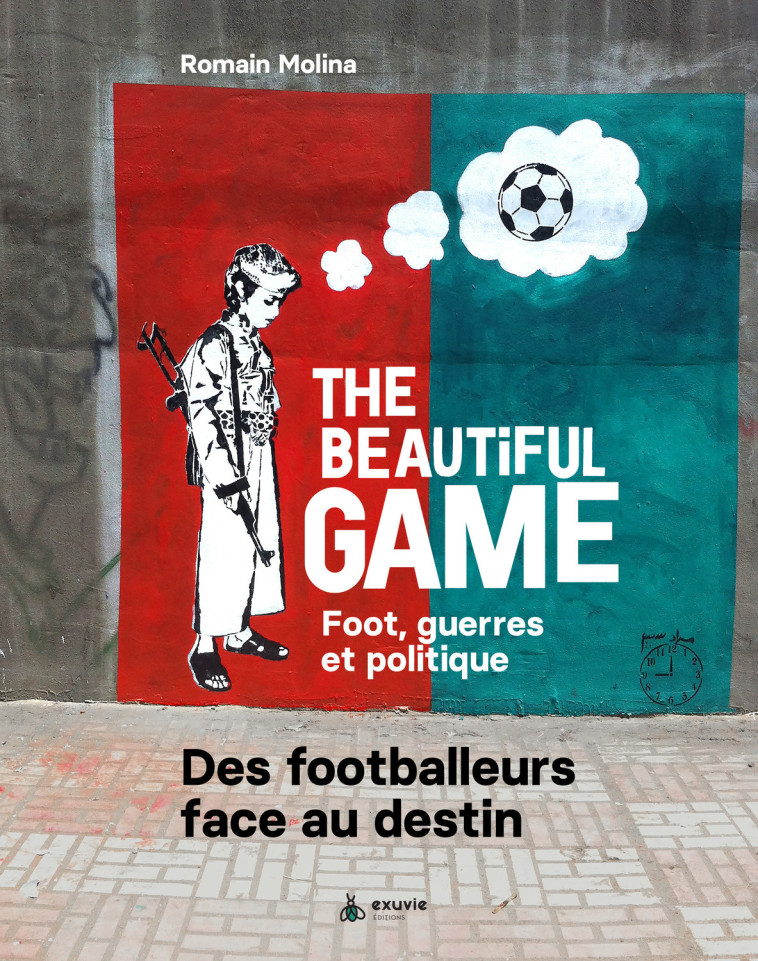 The beautiful game - Foot, guerres et politique - Des footballeurs face au destin - Romain Molina - EXUVIE