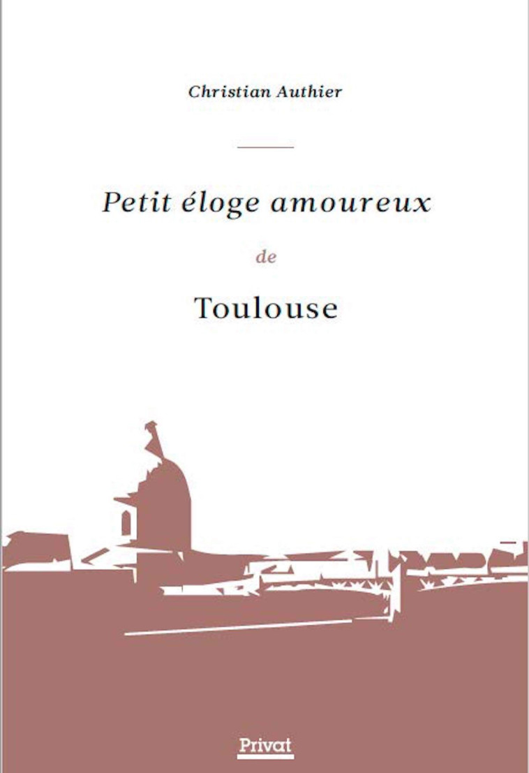 Petit éloge amoureux de Toulouse - Christian Authier - PRIVAT