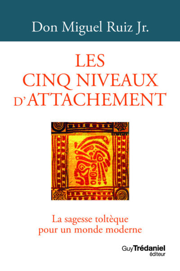 Les cinq niveaux d'attachement - La sagesse toltèque pour un monde moderne - Miguel Ruiz Jr. - TREDANIEL