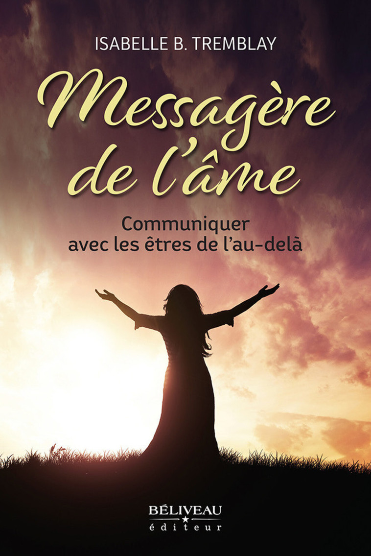 Messagère de l'âme - Communiquer avec les êtres de l'au-delà - Isabelle B. Tremblay - BELIVEAU