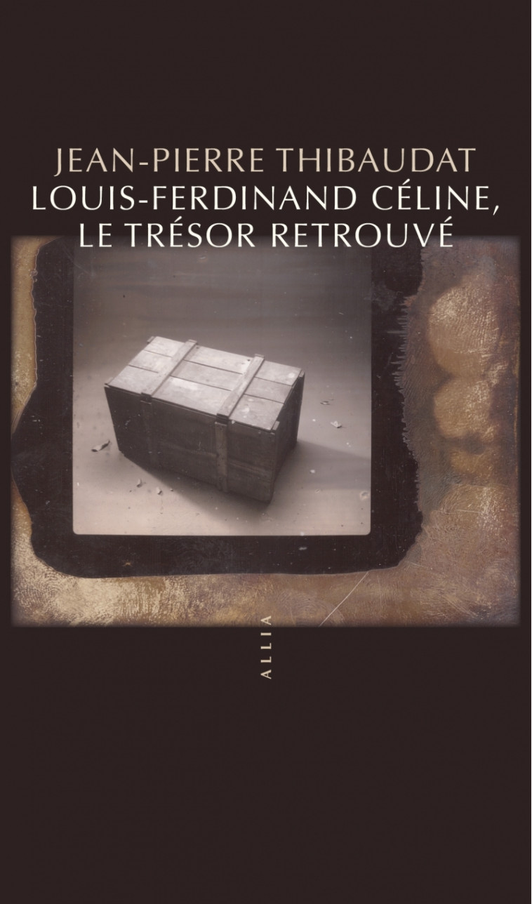 Louis-Ferdinand Céline, le trésor retrouvé - Jean-Pierre THIBAUDAT - ALLIA