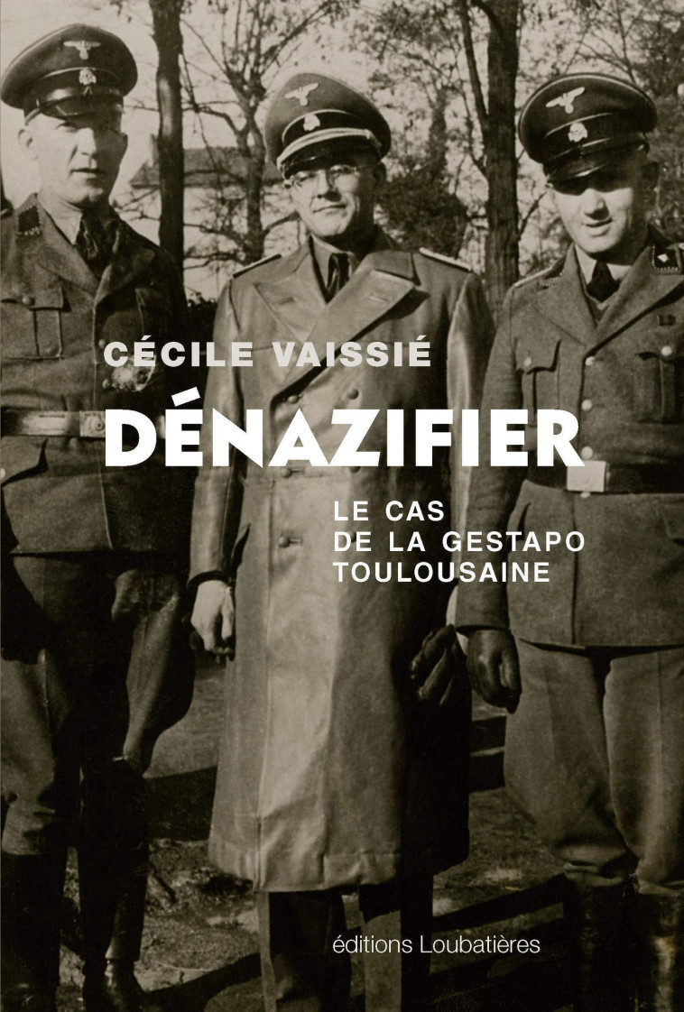 Dénazifier, le cas de la Gestapo toulousaine - Cécile Vaissié, Cécile Vaissié - LOUBATIERES